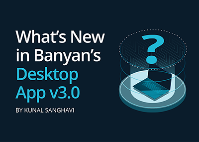 What’s New in Banyan’s Desktop App v3.0?