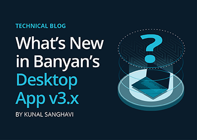 What’s New in Banyan’s Desktop App v3.x?