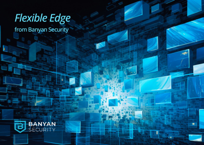 Banyan Security Flexible Edge - a paradigm shift in security