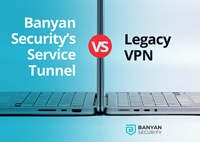 Banyan Security’s Service Tunnel vs. Legacy VPN Vendor X
