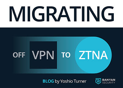 Migrating off your VPN to ZTNA
