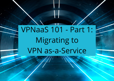 VPNaaS 101 Part 1 – Migrating to VPNaaS